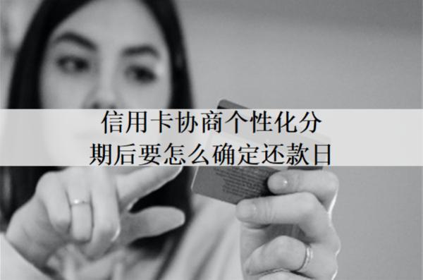 信用卡協(xié)商個性化分期后要怎么確定還款日？有什么優(yōu)勢？