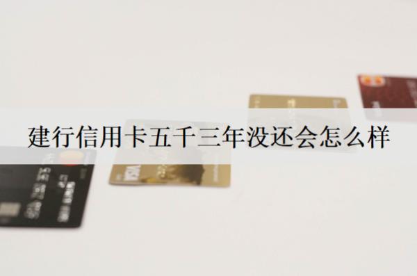 建行信用卡五千三年沒還會(huì)怎么樣？沒還被?？ㄔ趺崔k？