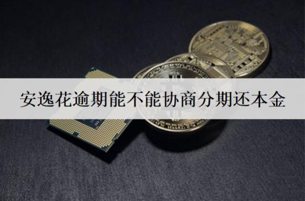 安逸花逾期能不能協(xié)商分期還本金？逾期影響有哪些？