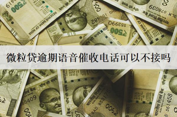 微粒貸逾期語音催收電話可以不接嗎？可以，但不建議