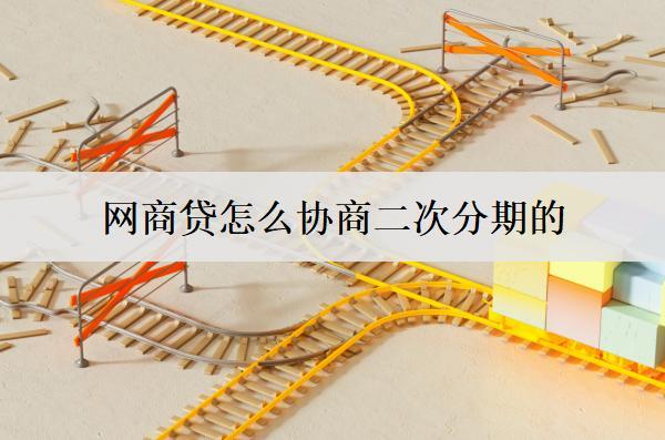 網(wǎng)商貸怎么協(xié)商二次分期的？協(xié)商二次分期需要注意什么？