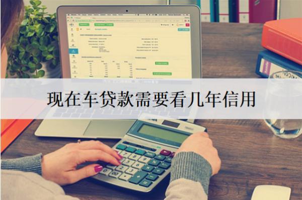 現(xiàn)在車貸款需要看幾年信用？需要哪些材料？