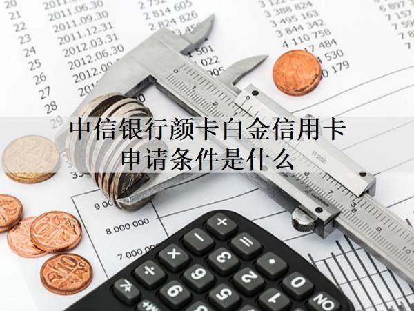 中信銀行顏卡白金信用卡申請條件是什么？申請材料有哪些？