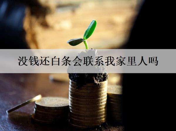 沒錢還白條會聯(lián)系我家里人嗎？沒錢還白條該怎么辦？