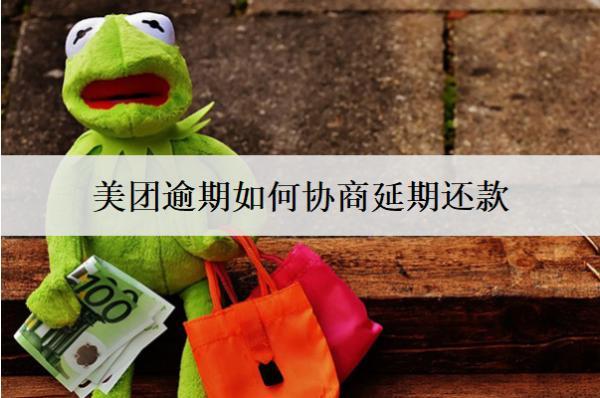 美團逾期如何協(xié)商延期還款？盤點美團逾期協(xié)商延期詳細不步驟