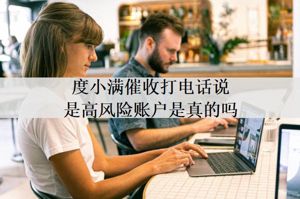 度小滿催收打電話說(shuō)是高風(fēng)險(xiǎn)賬戶是真的嗎？催收會(huì)上門(mén)嗎？