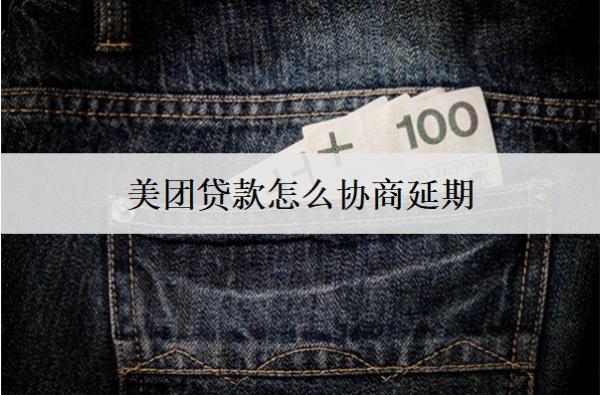 美團(tuán)貸款怎么協(xié)商延期？美團(tuán)貸款協(xié)商延期技巧詳細(xì)解析