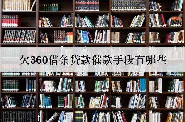欠360借條貸款催款手段有哪些？逾期后果有什么？