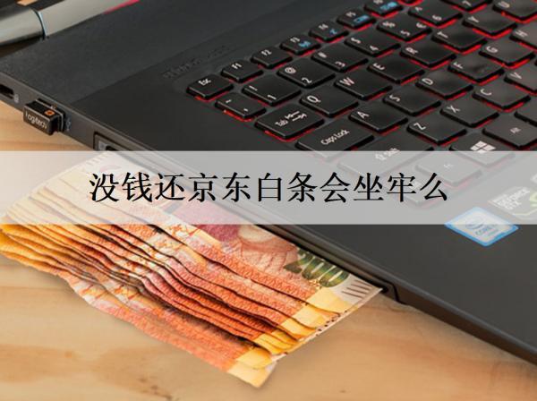 沒錢還京東白條會坐牢么？沒錢還京東白條解決辦法分享