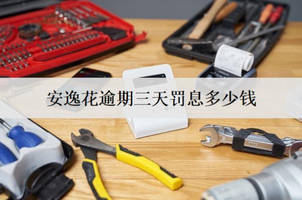 安逸花逾期三天罰息多少錢？有什么影響嗎？