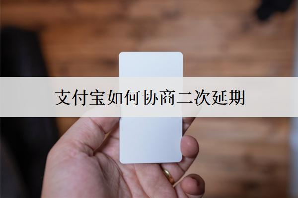 支付寶如何協(xié)商二次延期？協(xié)商二次延期要注意什么？