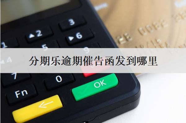 分期樂逾期催告函發(fā)到哪里？逾期如何解決呢？