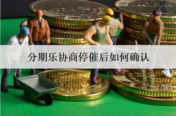 分期樂(lè)協(xié)商停催后如何確認(rèn)？協(xié)商停催有哪些注意事項(xiàng)？