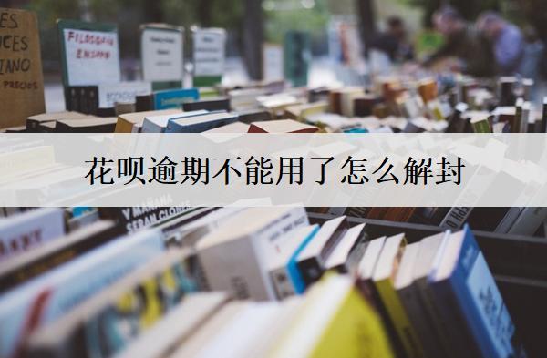 花唄逾期不能用了怎么解封？分享3個解封方法