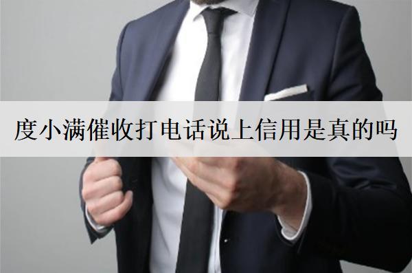 度小滿催收打電話說(shuō)上信用是真的嗎？催收上門(mén)嗎？