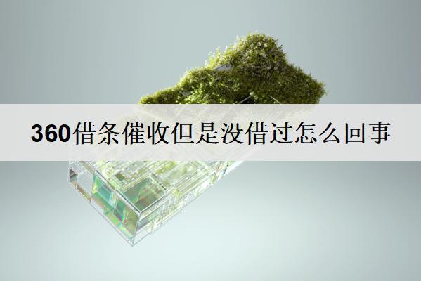 360借條催收但是沒借過怎么回事？會(huì)打家人電話嗎？