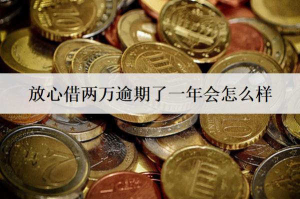 放心借兩萬逾期了一年會(huì)怎么樣？放心借逾期后果盤點(diǎn)