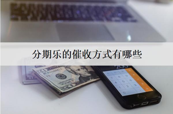 分期樂的催收方式有哪些？催收上門怎么辦？