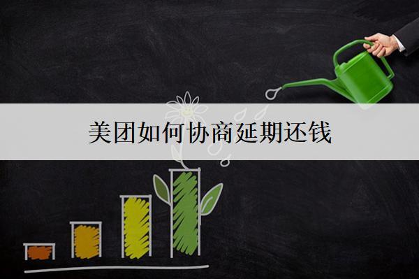 美團(tuán)如何協(xié)商延期還錢(qián)？美團(tuán)協(xié)商延期還錢(qián)詳細(xì)步驟解析