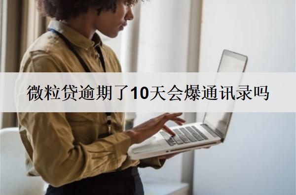 微粒貸逾期了10天會(huì)爆通訊錄嗎？微粒貸逾期解決辦法詳解