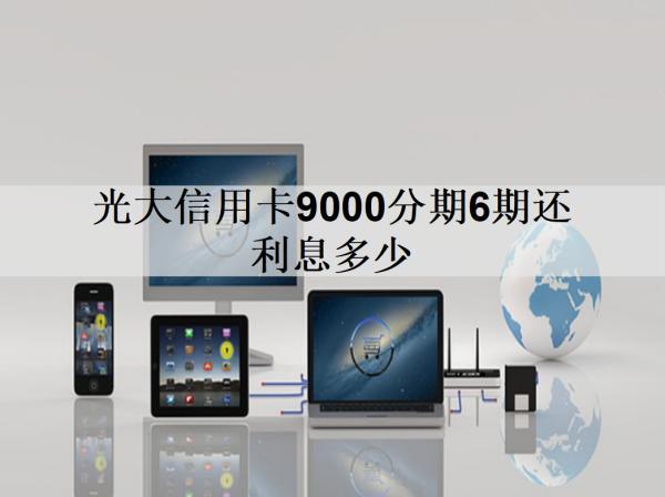 光大信用卡9000分期6期還利息多少？分享光大銀行分期手續(xù)費(fèi)率