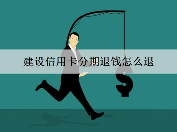 建設信用卡分期退錢怎么退？最多能分幾期還款？