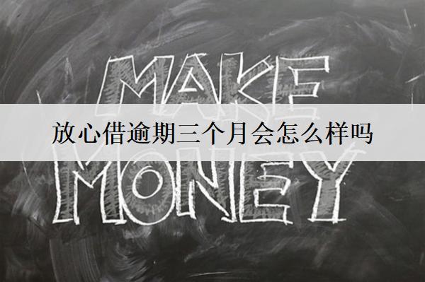 放心借逾期三個月會怎么樣嗎？會提起訴訟嗎？