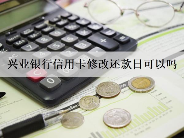 興業(yè)銀行信用卡修改還款日可以嗎？還款逾期會怎么樣嗎？