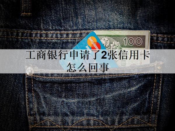 工商銀行申請(qǐng)了2張信用卡怎么回事？信用卡申請(qǐng)條件有哪些？