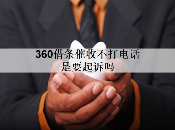 360借條催收不打電話是要起訴嗎？起訴我了怎么辦？