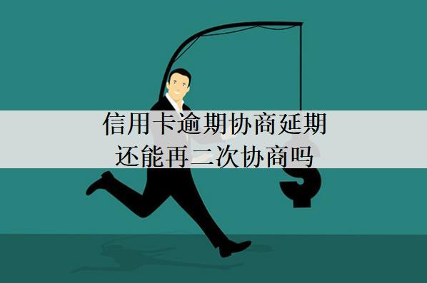 信用卡逾期協(xié)商延期還能再二次協(xié)商嗎？逾期影響有哪些？