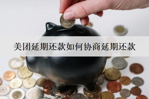 美團延期還款如何協(xié)商延期還款？詳細延期還款協(xié)商步驟分析