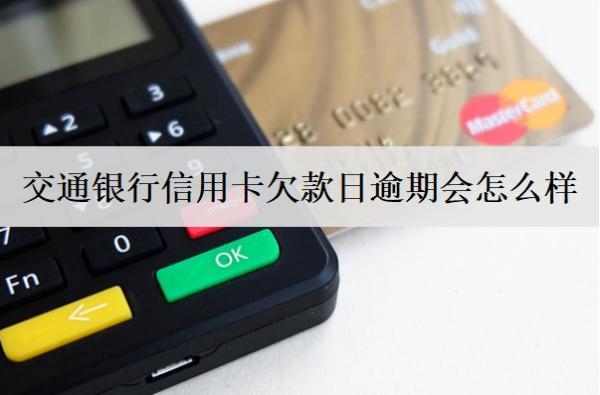 交通銀行信用卡欠款日逾期會怎么樣？逾期怎么解決？