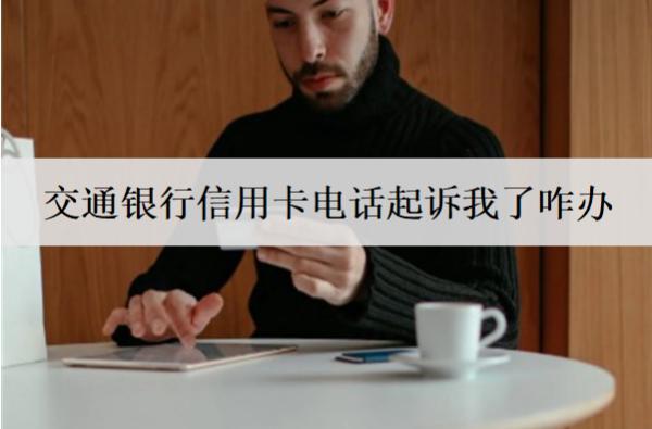 交通銀行信用卡電話起訴我了咋辦？詳細(xì)應(yīng)對方法分析