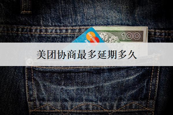 美團(tuán)協(xié)商最多延期多久？能協(xié)商延期的原因是什么？