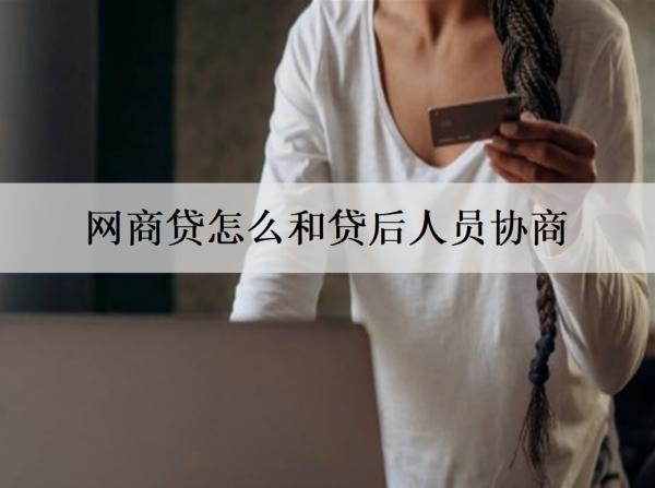 網(wǎng)商貸怎么和貸后人員協(xié)商？協(xié)商還款有什么條件？