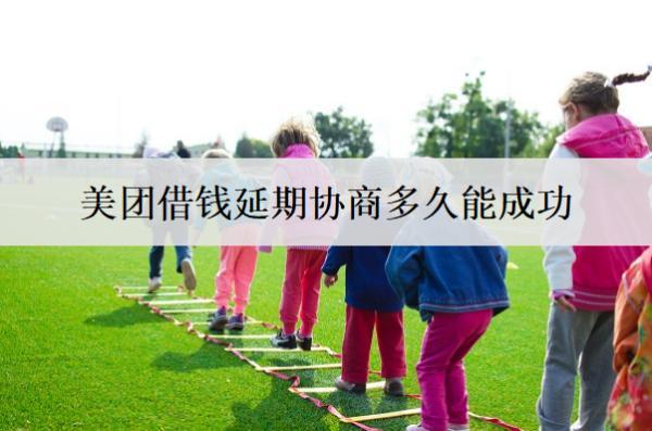 美團(tuán)借錢延期協(xié)商多久能成功？美團(tuán)借錢延期協(xié)商技巧介紹