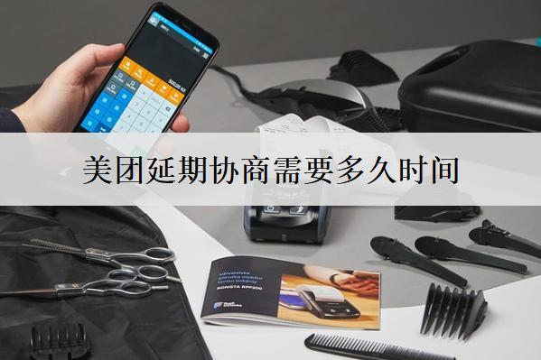 美團延期協(xié)商需要多久時間？要注意什么問題？