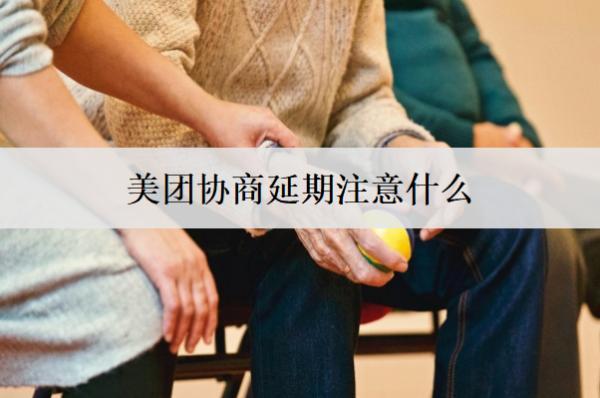 美團(tuán)協(xié)商延期注意什么？美團(tuán)協(xié)商延期注意事項(xiàng)及流程盤(pán)點(diǎn)
