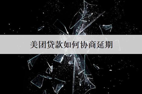美團貸款如何協(xié)商延期？美團貸款協(xié)商延期注意這些事項