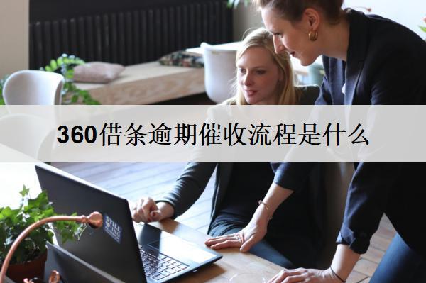 360借條逾期催收流程是什么？詳細逾期催收流程分析