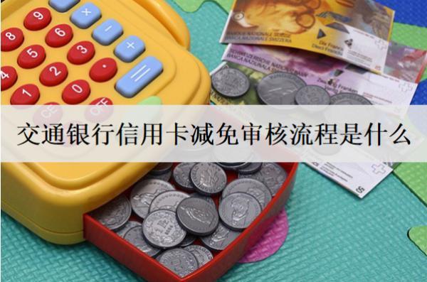 交通銀行信用卡減免審核流程是什么？影響審核的因素是什么？