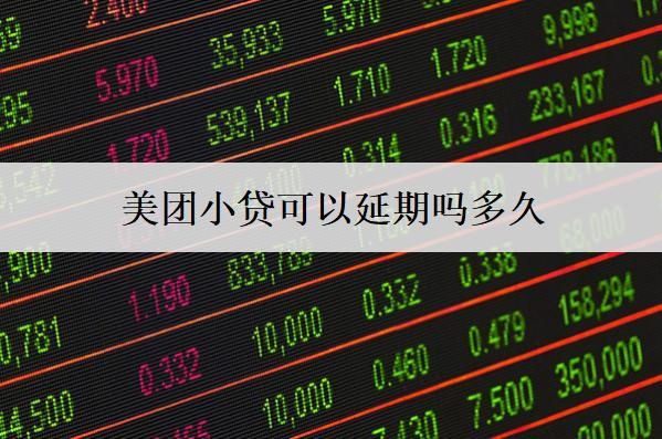 美團(tuán)小貸可以延期嗎多久？延期沒還上會怎么樣？