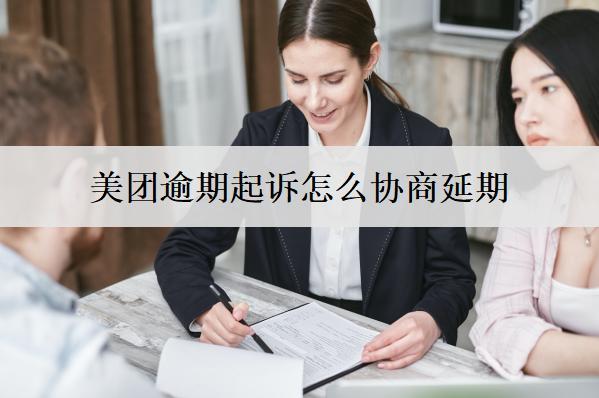 美團逾期起訴怎么協(xié)商延期？3種協(xié)商方法