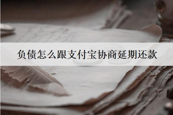 負(fù)債怎么跟支付寶協(xié)商延期還款？支付寶協(xié)商延期詳細(xì)步驟
