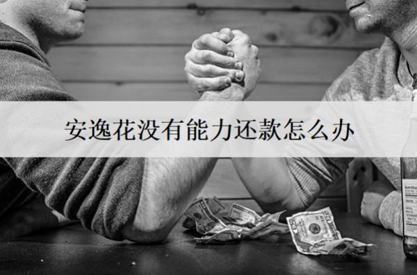 安逸花沒有能力還款怎么辦？介紹5個(gè)解決方案