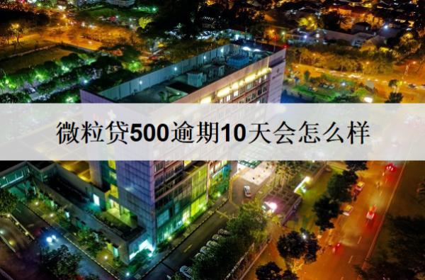 微粒貸500逾期10天會(huì)怎么樣？如何逾期還款呢？