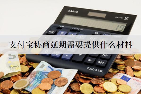 支付寶協(xié)商延期需要提供什么材料？支付寶協(xié)商延期材料介紹