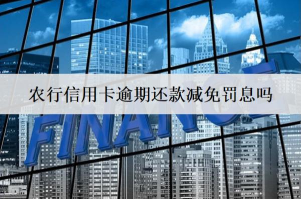 農行信用卡逾期還款減免罰息嗎？會面臨哪些后果？