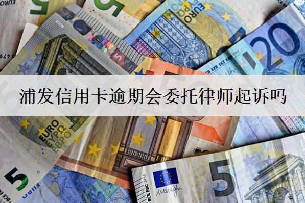 浦發(fā)信用卡逾期會委托律師起訴嗎？逾期如何避免被起訴？